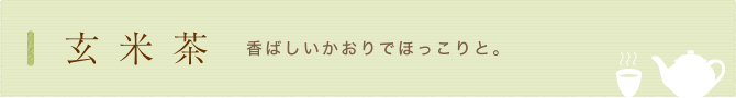 玄米茶　香ばしい香りで ほっかりと。