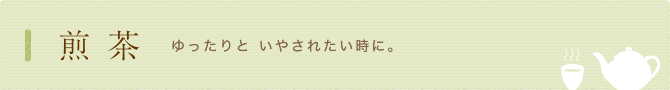 煎茶　ゆったりと いやされたい時に。